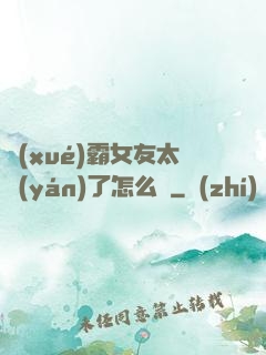 學(xué)霸女友太嚴(yán)了怎么辦