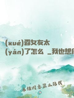學(xué)霸女友太嚴(yán)了怎么辦