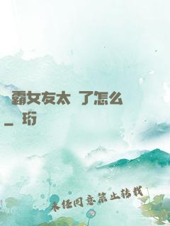 學霸女友太嚴了怎么辦