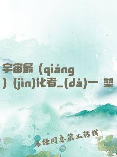 宇宙最強(qiáng)進(jìn)化者