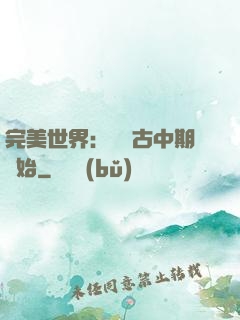 完美世界：從亂古中期開始