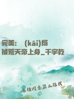 完美：開(kāi)局被荒天帝上身