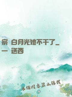 宗門白月光她不干了