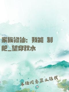 家族修仙：我能釀制靈肥
