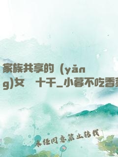 家族共享的養(yǎng)女蘇蘇十千