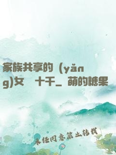家族共享的養(yǎng)女蘇蘇十千