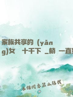 家族共享的養(yǎng)女蘇蘇十千下載