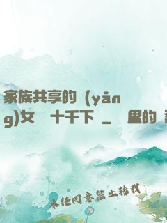 家族共享的養(yǎng)女蘇蘇十千下載