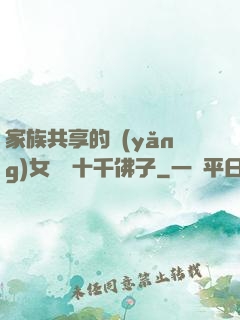 家族共享的養(yǎng)女蘇蘇十千佛子