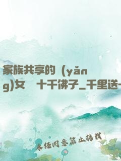 家族共享的養(yǎng)女蘇蘇十千佛子