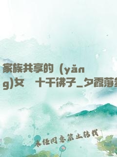 家族共享的養(yǎng)女蘇蘇十千佛子