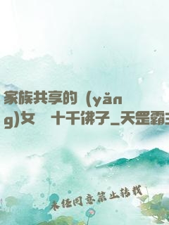 家族共享的養(yǎng)女蘇蘇十千佛子