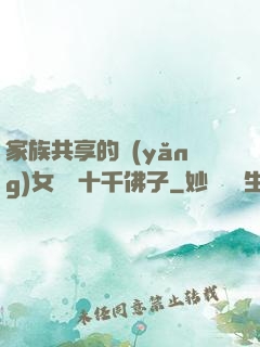 家族共享的養(yǎng)女蘇蘇十千佛子