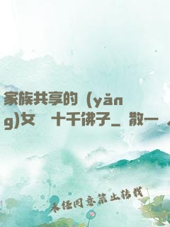 家族共享的養(yǎng)女蘇蘇十千佛子