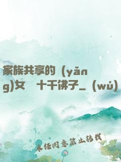 家族共享的養(yǎng)女蘇蘇十千佛子