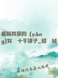 家族共享的養(yǎng)女蘇蘇十千佛子