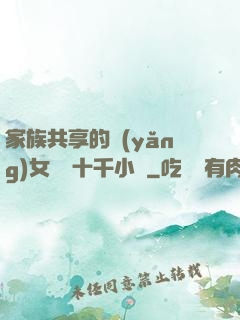 家族共享的養(yǎng)女蘇蘇十千小說