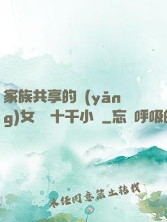 家族共享的養(yǎng)女蘇蘇十千小說