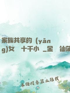 家族共享的養(yǎng)女蘇蘇十千小說