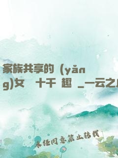 家族共享的養(yǎng)女蘇蘇十千筆趣閣