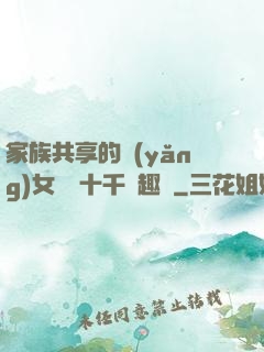 家族共享的養(yǎng)女蘇蘇十千筆趣閣
