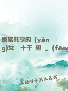 家族共享的養(yǎng)女蘇蘇十千筆趣閣