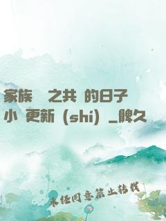 家族輪換之共樂的日子小說更新時(shí)間