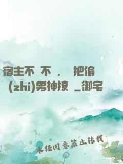 宿主不嬌不軟，卻把偏執(zhí)男神撩瘋