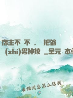 宿主不嬌不軟，卻把偏執(zhí)男神撩瘋