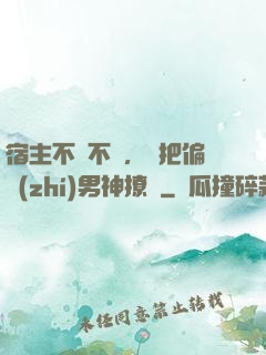 宿主不嬌不軟，卻把偏執(zhí)男神撩瘋