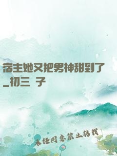 宿主她又把男神甜到了