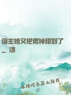 宿主她又把男神甜到了
