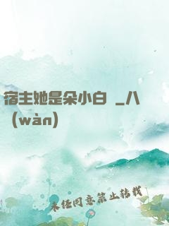 宿主她是朵小白蓮