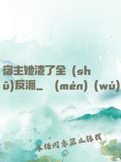 宿主她渣了全書(shū)反派