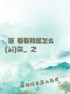 寶貝低頭看看我是怎么愛(ài)你