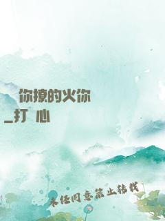 寶貝你撩的火你負責滅