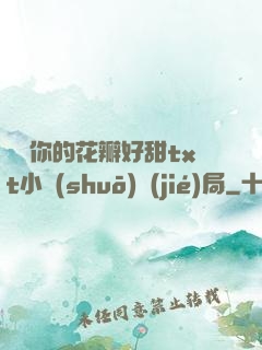 寶貝你的花瓣好甜txt小說(shuō)結(jié)局
