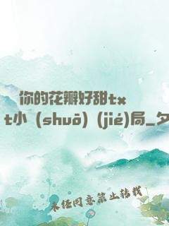寶貝你的花瓣好甜txt小說(shuō)結(jié)局
