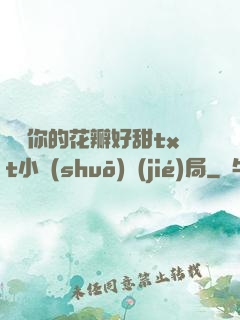 寶貝你的花瓣好甜txt小說(shuō)結(jié)局