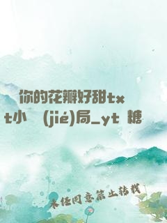 寶貝你的花瓣好甜txt小說結(jié)局