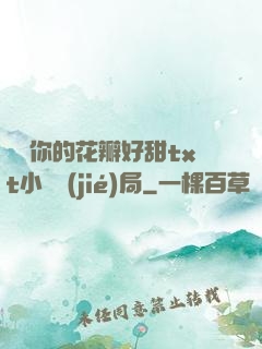 寶貝你的花瓣好甜txt小說結(jié)局