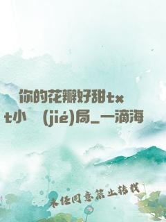 寶貝你的花瓣好甜txt小說結(jié)局