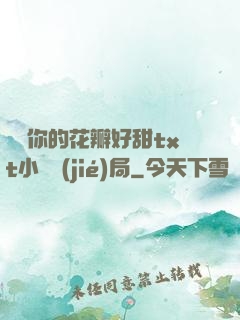 寶貝你的花瓣好甜txt小說結(jié)局