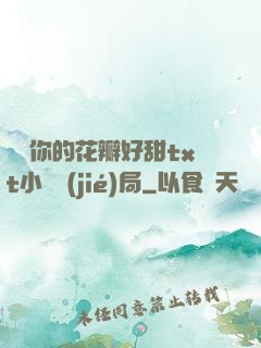 寶貝你的花瓣好甜txt小說結(jié)局