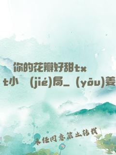 寶貝你的花瓣好甜txt小說結(jié)局