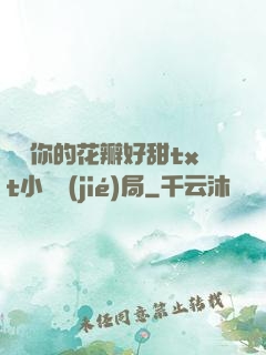 寶貝你的花瓣好甜txt小說結(jié)局