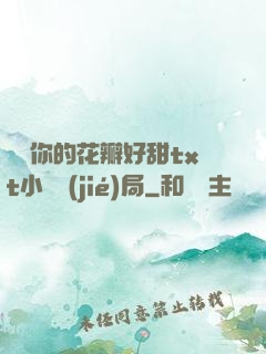 寶貝你的花瓣好甜txt小說結(jié)局