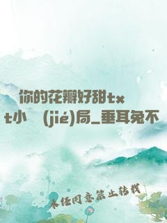 寶貝你的花瓣好甜txt小說結(jié)局