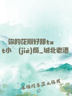 寶貝你的花瓣好甜txt小說結(jié)局