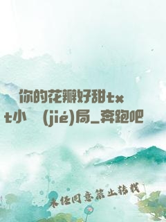寶貝你的花瓣好甜txt小說結(jié)局
